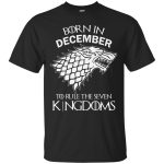 Born in December to rule the seven kingdoms shirt, tank top, hoodie