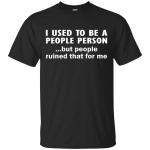 I used to be a people person...but people ruined that for me shirt