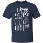 I Drink Coffee Like A Gilmore Girl Shirt, Sweater