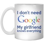 I don't need Google, my girlfriend know everything mug