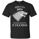 Born in July to rule the seven kingdoms shirt, tank top, hoodie