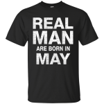 Real Man Are Born in May Shirt, Hoodie, Tank