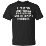 If I Could Turn Snarky Sarcasm Into A Paying Job shirt, sweater, tank