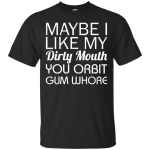Maybe I like my dirty mouth you Orbit gum whore t-shirt