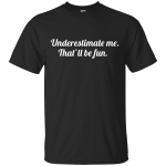 Underestimate me That'll be fun shirt, tank, sweater