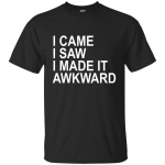 I came I saw I made it Awkward shirt