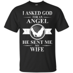 I Asked God For An Angel He Sent Me My Wife shirt, tank, sweater