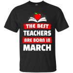 The best teachers are born in March shirt, tank, hoodie