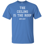 The ceiling is the roof shirt, long sleeve, tank