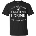 I Bartend, I Drink and I Know Things Shirt, Hoodie, Tank