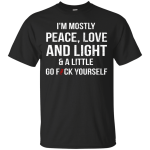 I'm Mostly Peace, Love And Light & A Little Go Fuck Yourself Shirt
