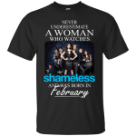 Never Underestimate A Woman Who Watches Shameless And Was Born In February shirt