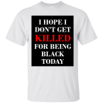 I hope I don't get killed for being black today shirt, tank