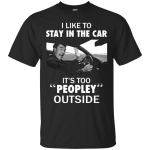 I like to stay in the car it's too peopley outside shirt, hoodie