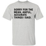 Sorry For The Mean Awful Accurate Things I Said Shirt