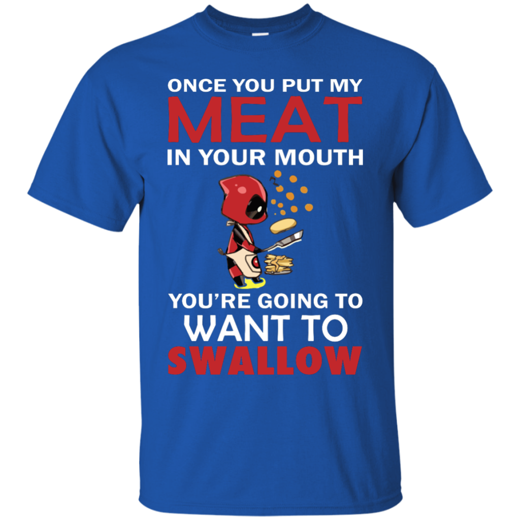 Deadpool: Once you put my meat in your mouth shirt, hoodie, tank