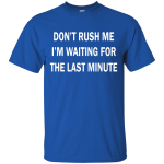 Don’t Rush Me I’m Waiting For The Last Minute shirt