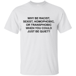 Why be racist, when you could just be quiet t-shirt