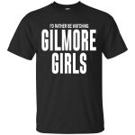 I'd Rather Be Watching Gilmore Girls Shirt