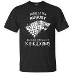 Born in August to rule the seven kingdoms shirt, tank top, hoodie