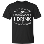 I snowmobile, I drink and I know things shirt, hoodie