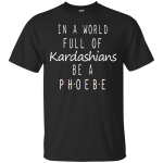 In a World Full of Kardashians Be a Phoebe shirt, hoodie, sweater