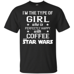 I'm The Type Of Girl Who Is Perfectly Happy With Coffee And Star Wars Shirt