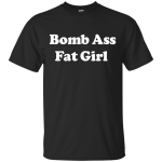 Funny: Bomb Ass Fat Girl shirt, tank, sweater