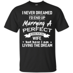 I Never Dreamed I'd End Up Marrying A Perfect Freakin' Wife shirt, hoodie