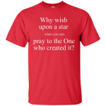 Why wish upon the star when you can pray to the one who created it shirt
