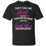 They call me Aunt because partner in crime makes me sound like a bad influence shirt