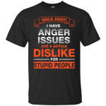 Walk Away I Have Anger Issues Dislike Stupid People shirt