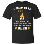 I Tried To Be Good But Then The Bonfire Was Lit And There Was Beer shirt, tank