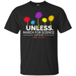 Unless March for Science Earth Day Shirt, Hoodie, Sweater