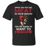Deadpool: Once you put my meat in your mouth shirt, hoodie, tank