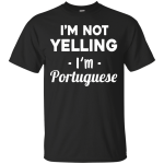 I'm Not Yelling I'm Portuguese shirt, sweater, tank
