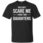 You Can't Scare Me I Have Two Daughters shirt, tank, sweater