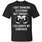 I Quit Drinking Yesterday But Tonight I Celebrate My Comeback shirt