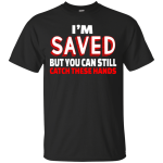 I'm Saved But You Can Still Catch These Hands shirt, tank, racerback