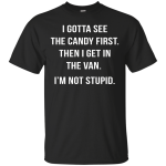I gotta see the candy first then I get in the van t-shirt, hoodie, tank
