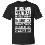 If You Are Neutral in Situations of Injustice shirt, Hoodie, Tank