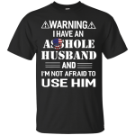 Warning I Have An Asshole Husband And I'm Not Afraid To Use Him shirt