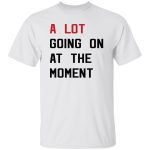 A Lot Going On At The Moment Shirt