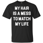 My Hair Is A Mess To Match My Life shirt, sweater, tank
