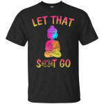 Buddhism: Let That Shit Go shirt, tank, sweater
