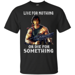 Rambo: Live For Nothing or Die for Something Shirt, Hoodie. Tank