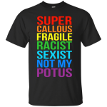 Super Callous Fragile Racist Sexist Not My POTUS shirt