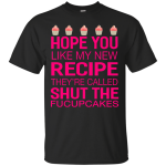 Hope you like my new recipe they are called shut the Fucupcakes shirt