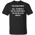 I see dead people. Well technically they're stupid people shirt, tank top, hoodie