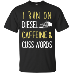 I Run On Diesel Caffeine & Cuss Words Shirt, Hoodie, Tank